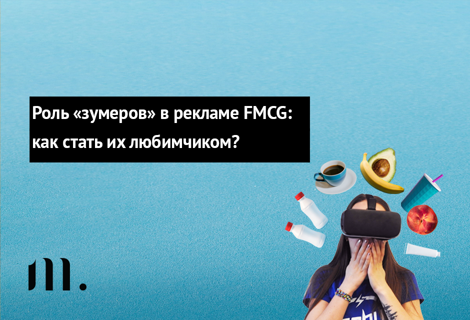 Роль «зумеров» в рекламе FMCG: как стать их любимчиком?