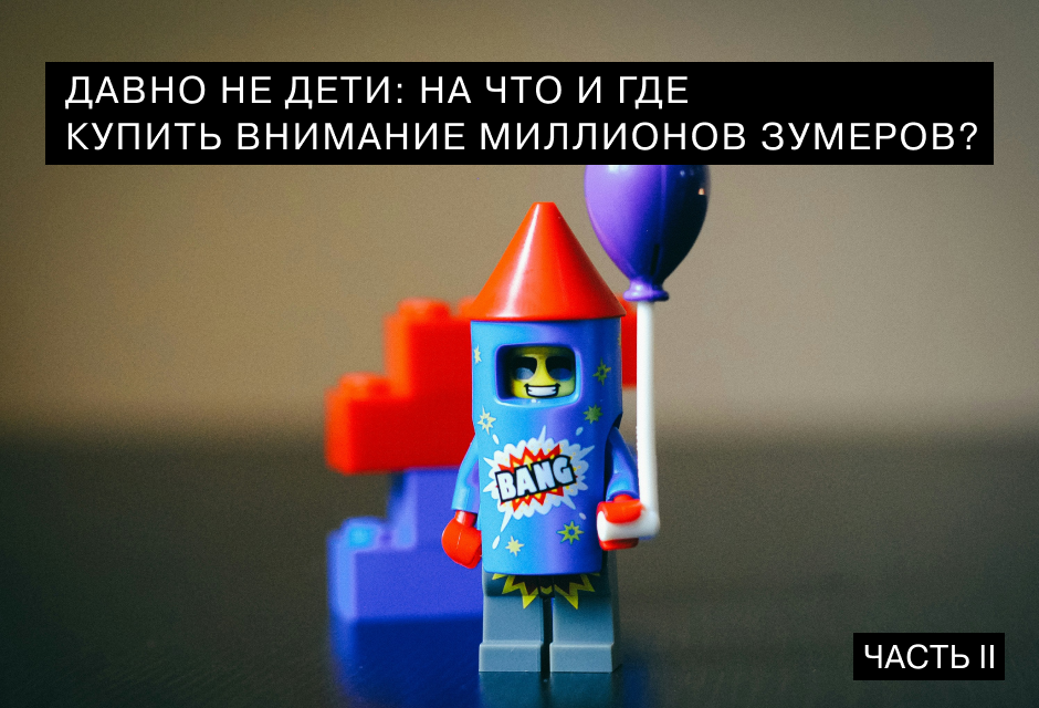 Давно не дети: на что и где купить внимание миллионов зумеров Часть II